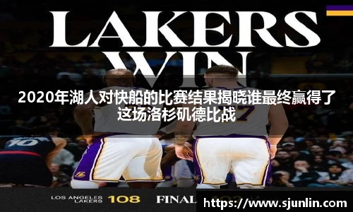 2020年湖人对快船的比赛结果揭晓谁最终赢得了这场洛杉矶德比战