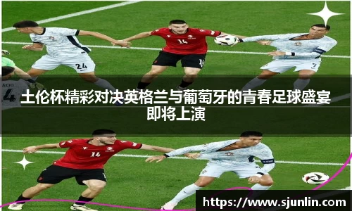 土伦杯精彩对决英格兰与葡萄牙的青春足球盛宴即将上演
